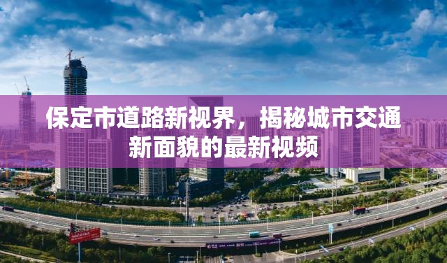 保定市道路新視界，揭秘城市交通新面貌的最新視頻
