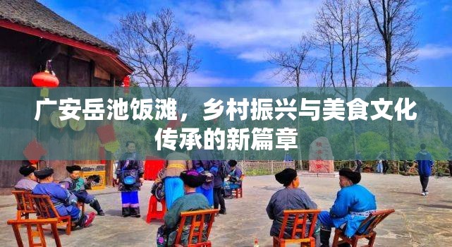 廣安岳池飯灘，鄉(xiāng)村振興與美食文化傳承的新篇章