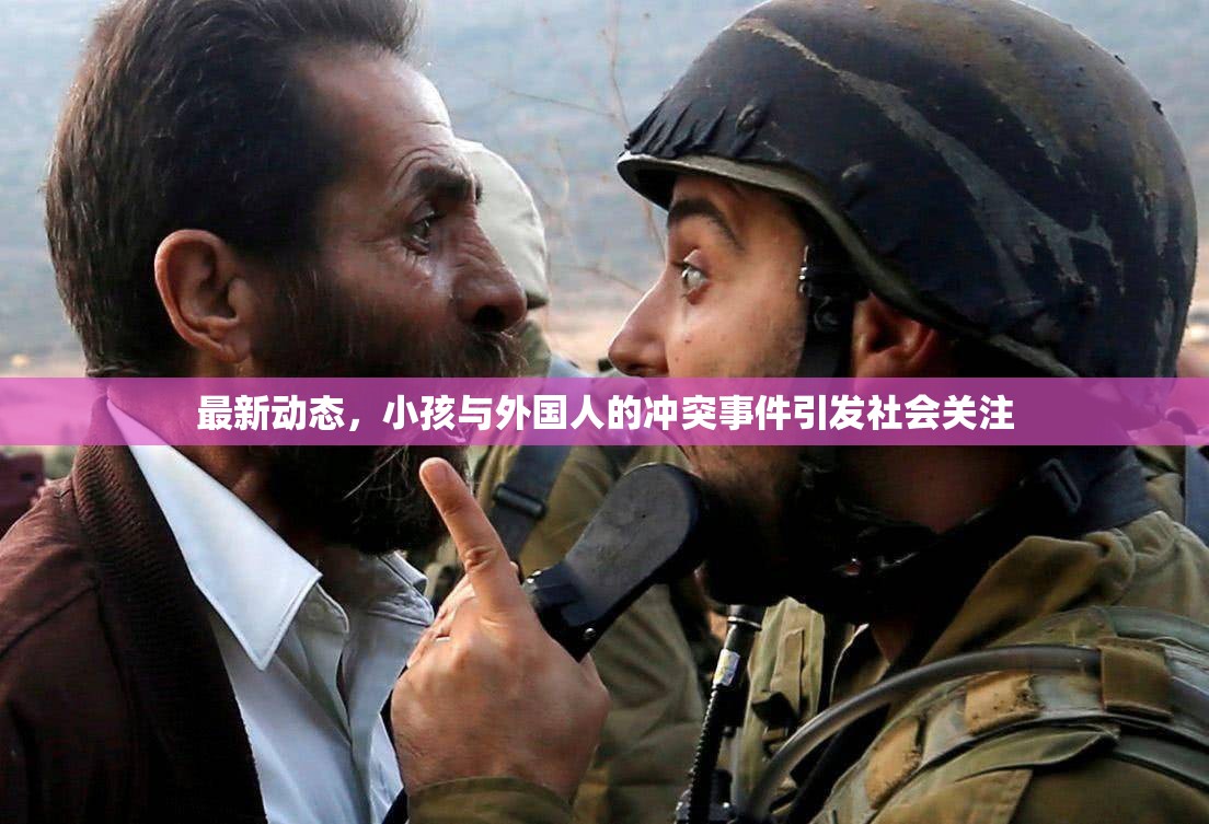最新動態(tài)，小孩與外國人的沖突事件引發(fā)社會關(guān)注