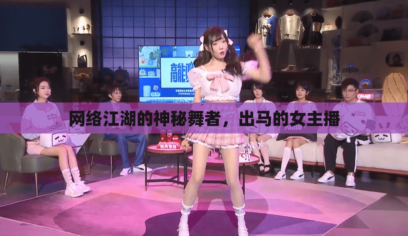 網(wǎng)絡(luò)江湖的神秘舞者，出馬的女主播