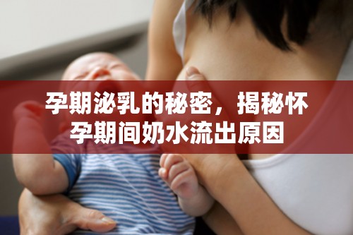 孕期泌乳的秘密，揭秘懷孕期間奶水流出原因