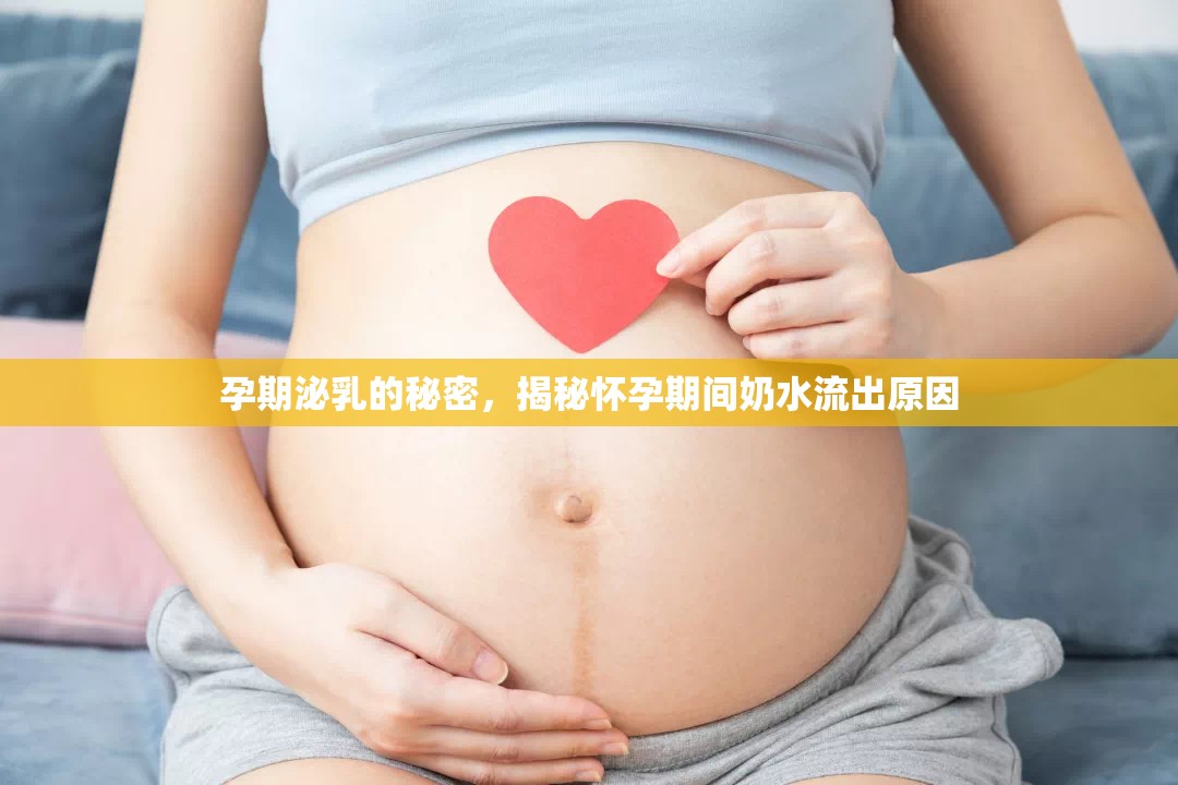 孕期泌乳的秘密，揭秘懷孕期間奶水流出原因