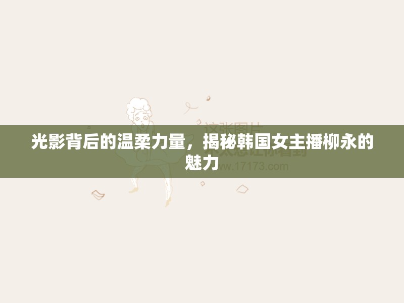 光影背后的溫柔力量，揭秘韓國(guó)女主播柳永的魅力