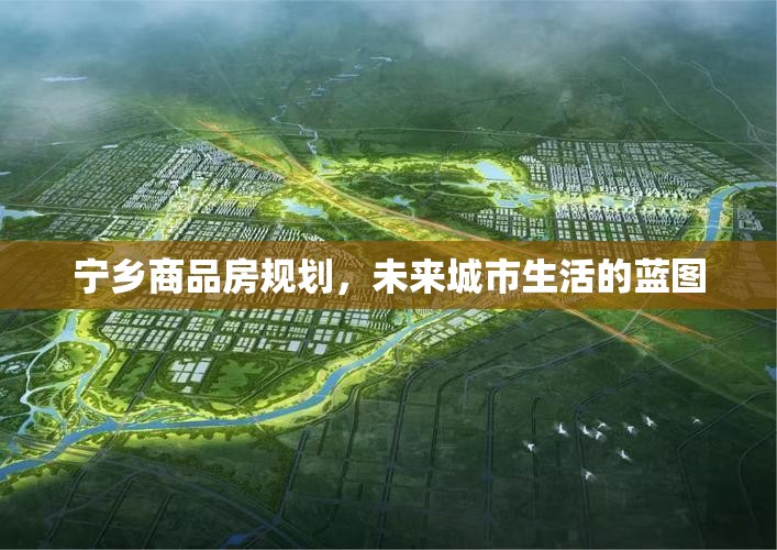 寧鄉(xiāng)商品房規(guī)劃，未來城市生活的藍(lán)圖