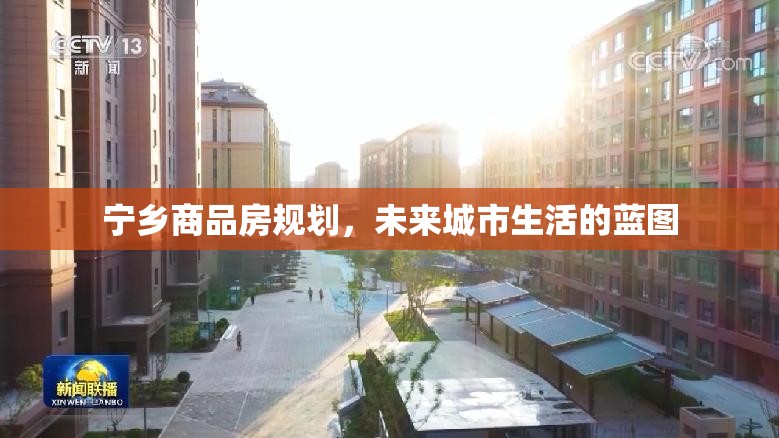 寧鄉(xiāng)商品房規(guī)劃，未來城市生活的藍(lán)圖