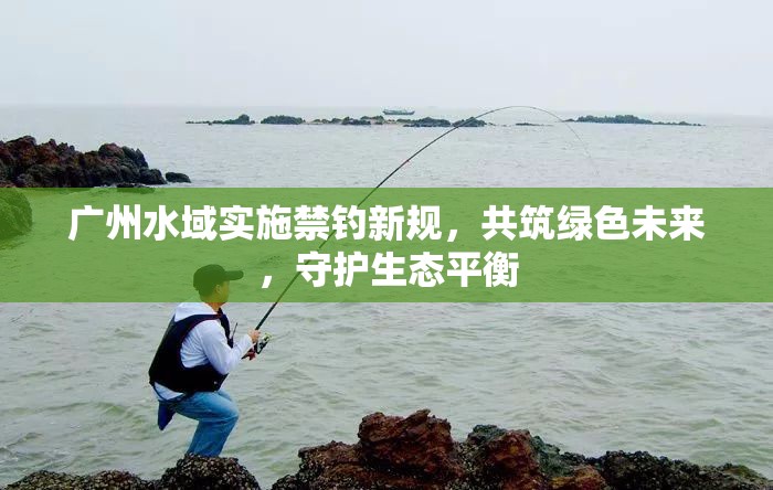 廣州水域?qū)嵤┙炐乱?guī)，共筑綠色未來，守護(hù)生態(tài)平衡