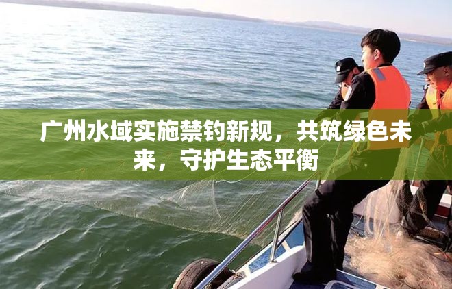 廣州水域?qū)嵤┙炐乱?guī)，共筑綠色未來，守護(hù)生態(tài)平衡