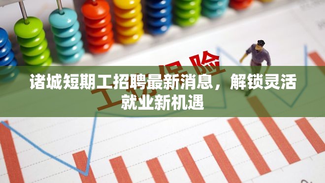 諸城短期工招聘最新消息，解鎖靈活就業(yè)新機(jī)遇