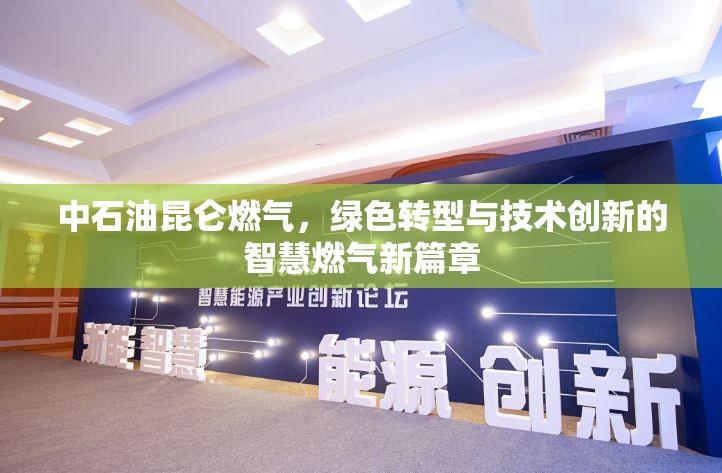 中石油昆侖燃氣，綠色轉型與技術創(chuàng)新的智慧燃氣新篇章