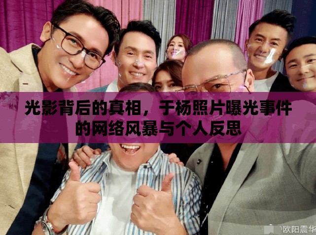 光影背后的真相，于楊照片曝光事件的網(wǎng)絡(luò)風(fēng)暴與個人反思
