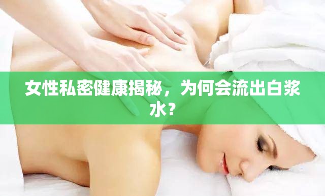 女性私密健康揭秘，為何會流出白漿水？
