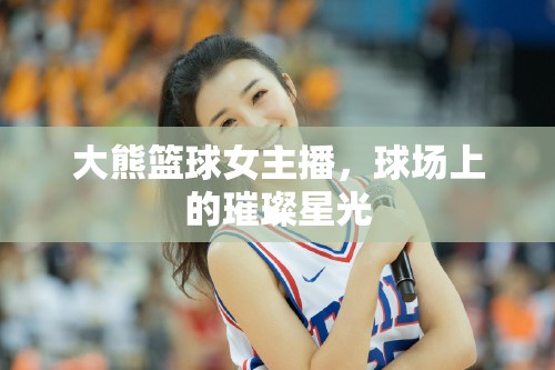 大熊籃球女主播，球場上的璀璨星光