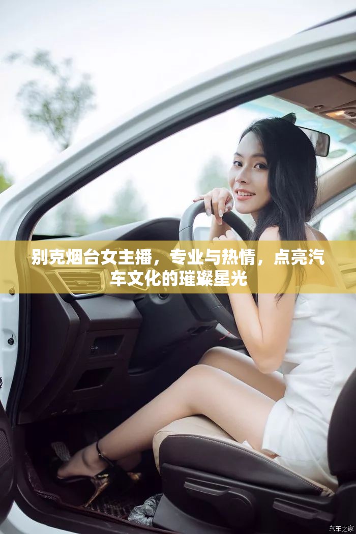 別克煙臺(tái)女主播，專(zhuān)業(yè)與熱情，點(diǎn)亮汽車(chē)文化的璀璨星光