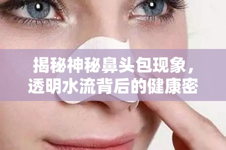 揭秘神秘鼻頭包現(xiàn)象，透明水流背后的健康密碼