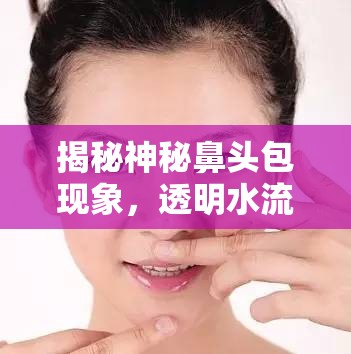 揭秘神秘鼻頭包現(xiàn)象，透明水流背后的健康密碼