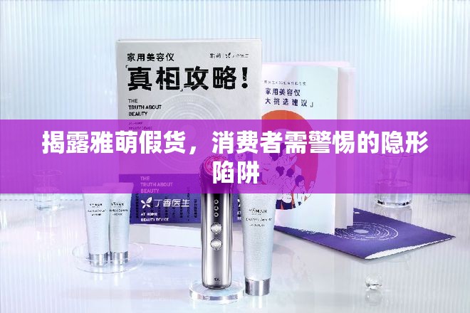 揭露雅萌假貨，消費(fèi)者需警惕的隱形陷阱