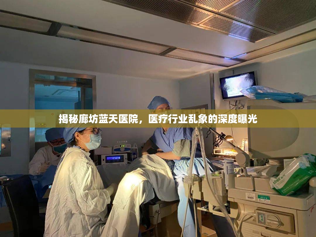 揭秘廊坊藍天醫(yī)院，醫(yī)療行業(yè)亂象的深度曝光
