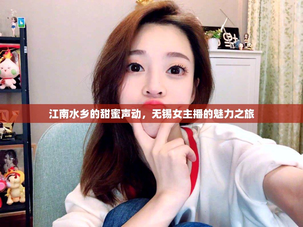 江南水鄉(xiāng)的甜蜜聲動(dòng)，無錫女主播的魅力之旅