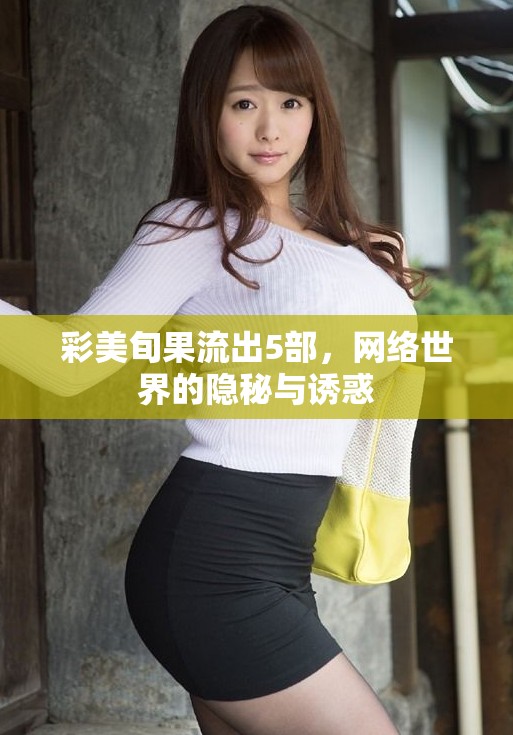 彩美旬果流出5部，網(wǎng)絡(luò)世界的隱秘與誘惑