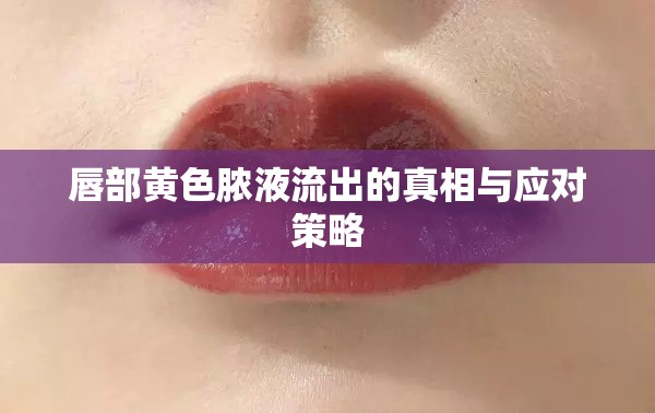 唇部黃色膿液流出的真相與應(yīng)對策略