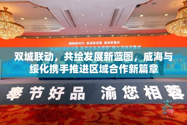 雙城聯(lián)動，共繪發(fā)展新藍圖，威海與綏化攜手推進區(qū)域合作新篇章