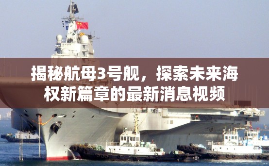 揭秘航母3號艦，探索未來海權(quán)新篇章的最新消息視頻