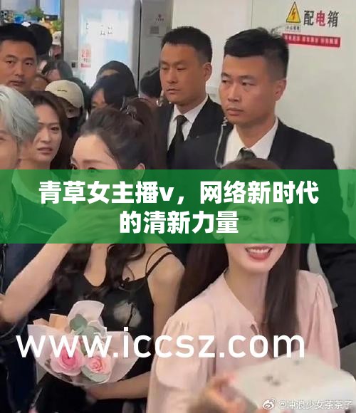 青草女主播v，網(wǎng)絡(luò)新時代的清新力量