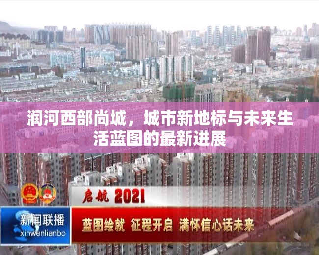 潤河西部尚城，城市新地標與未來生活藍圖的最新進展