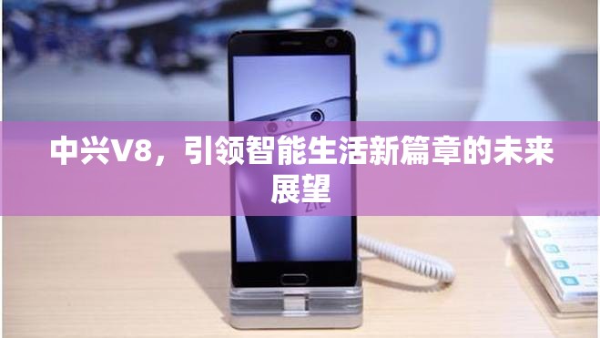 中興V8，引領(lǐng)智能生活新篇章的未來展望