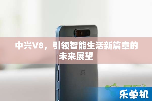 中興V8，引領(lǐng)智能生活新篇章的未來展望