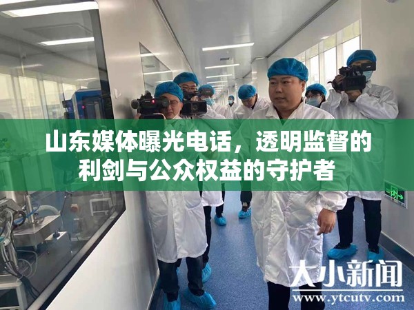 山東媒體曝光電話，透明監(jiān)督的利劍與公眾權益的守護者