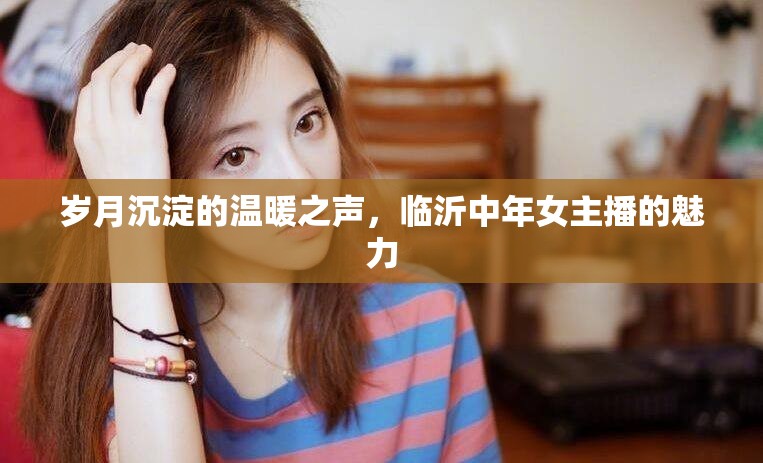 歲月沉淀的溫暖之聲，臨沂中年女主播的魅力
