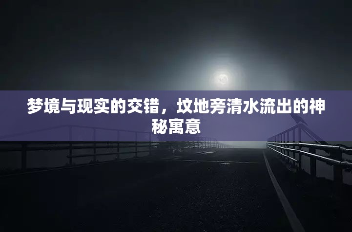 夢境與現(xiàn)實的交錯，墳地旁清水流出的神秘寓意