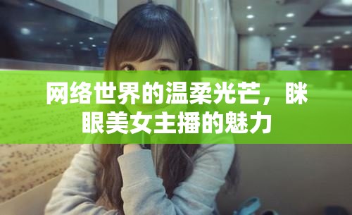 網(wǎng)絡(luò)世界的溫柔光芒，瞇眼美女主播的魅力