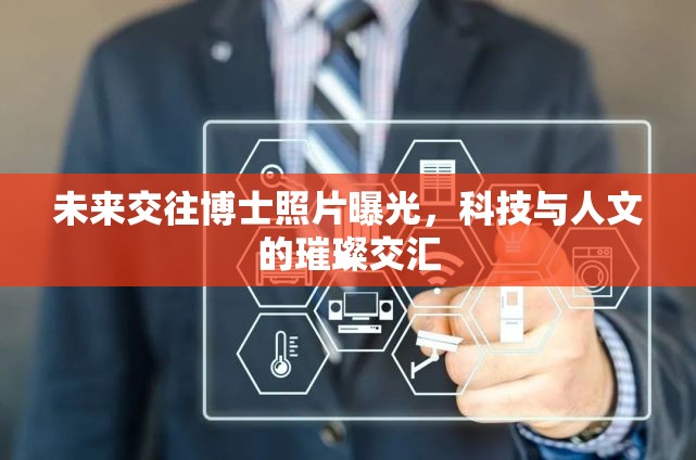 未來(lái)交往博士照片曝光，科技與人文的璀璨交匯