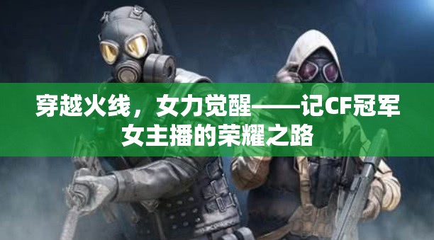 穿越火線，女力覺醒——記CF冠軍女主播的榮耀之路