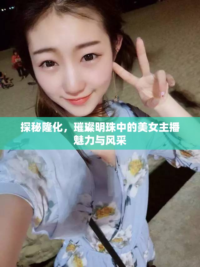 探秘隆化，璀璨明珠中的美女主播魅力與風(fēng)采