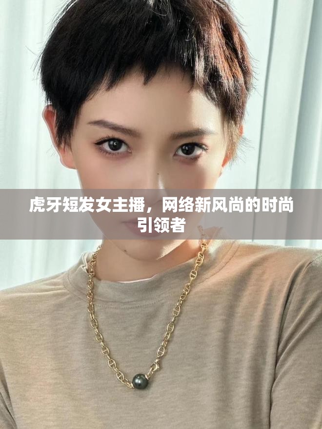 虎牙短發(fā)女主播，網(wǎng)絡(luò)新風(fēng)尚的時(shí)尚引領(lǐng)者