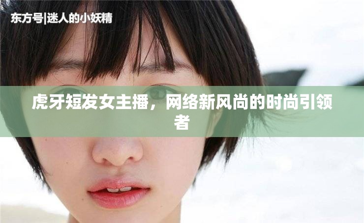 虎牙短發(fā)女主播，網(wǎng)絡(luò)新風(fēng)尚的時(shí)尚引領(lǐng)者