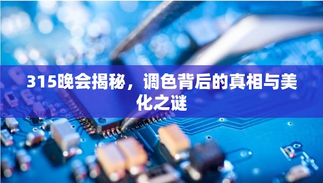 315晚會(huì)揭秘，調(diào)色背后的真相與美化之謎