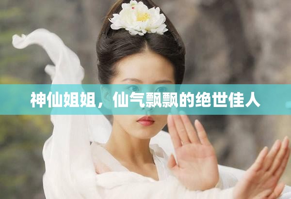 神仙姐姐，仙氣飄飄的絕世佳人