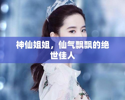 神仙姐姐，仙氣飄飄的絕世佳人