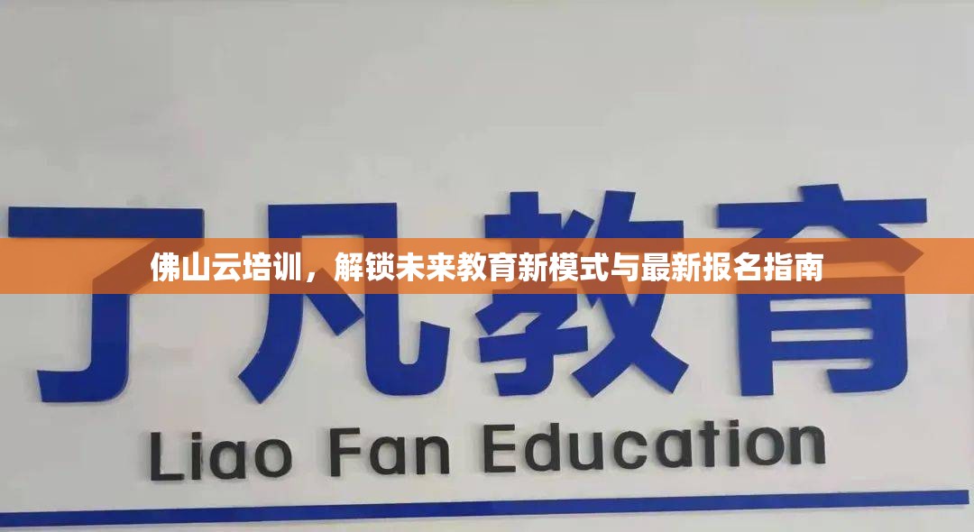 佛山云培訓(xùn)，解鎖未來(lái)教育新模式與最新報(bào)名指南