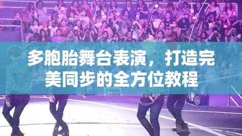 多胞胎舞臺(tái)表演，打造完美同步的全方位教程