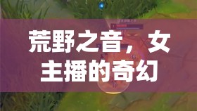 荒野之音，女主播的奇幻探險之旅