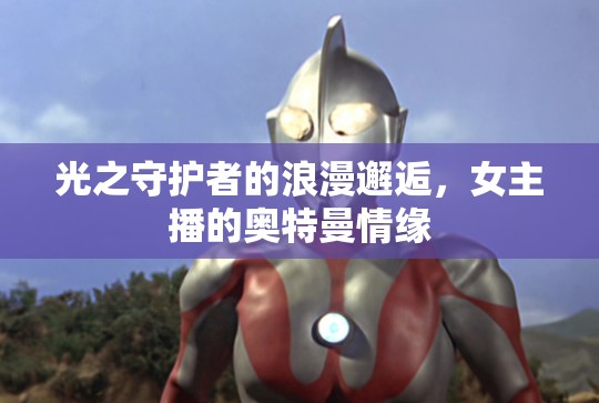 光之守護(hù)者的浪漫邂逅，女主播的奧特曼情緣