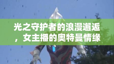 光之守護(hù)者的浪漫邂逅，女主播的奧特曼情緣
