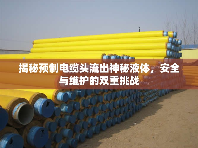 揭秘預(yù)制電纜頭流出神秘液體，安全與維護(hù)的雙重挑戰(zhàn)
