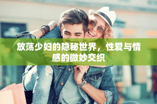 放蕩少婦的隱秘世界，性愛與情感的微妙交織