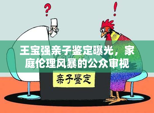 王寶強親子鑒定曝光，家庭倫理風暴的公眾審視
